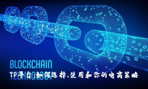 TP平台：如何选择、使用和你的电商策略