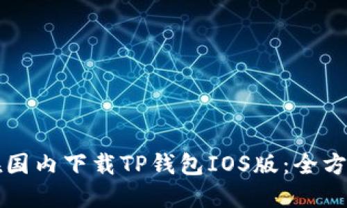 如何在国内下载TP钱包IOS版：全方位指南
