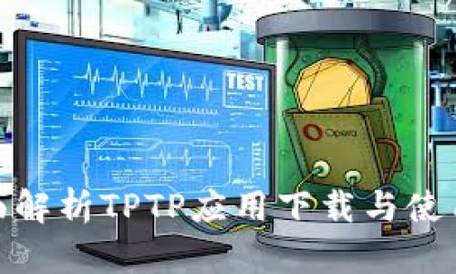 : 全面解析TPTP应用下载与使用技巧