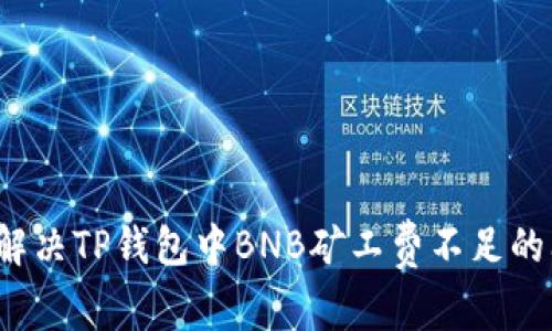 如何解决TP钱包中BNB矿工费不足的问题？