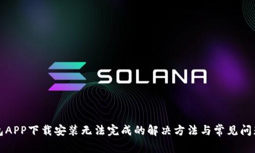 TP钱包APP下载安装无法完成的解决方法与常见问题解析