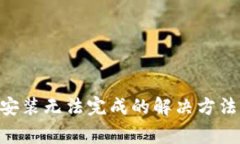 TP钱包APP下载安装无法完成