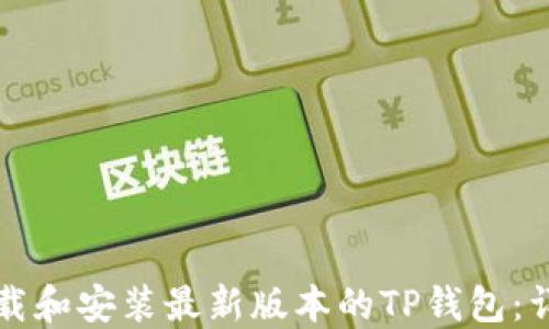 
如何下载和安装最新版本的TP钱包：详细指南