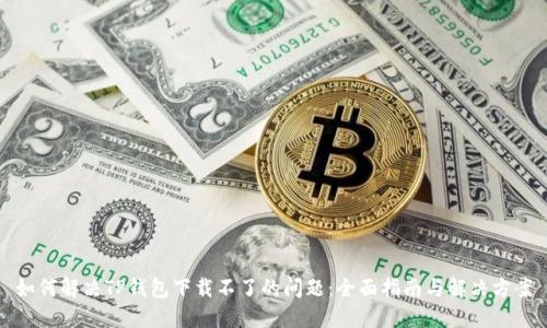 如何解决TP钱包下载不了的问题：全面指南与解决方案
