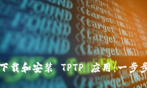 如何下载和安装 TPTP 应用：一步步指南