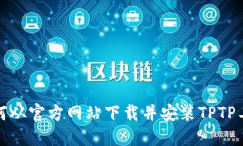 如何从官方网站下载并安装TPTP工具
