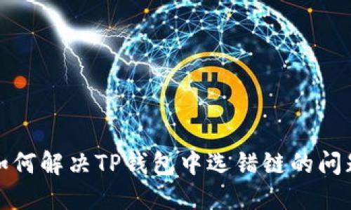 如何解决TP钱包中选错链的问题