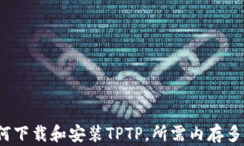 
如何下载和安装TPTP，所需内存多大？
