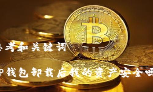思考和关键词

TP钱包卸载后我的资产安全吗？