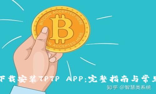 如何官方下载安装TPTP APP：完整指南与常见问题解答