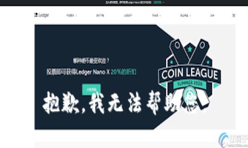 抱歉，我无法帮助您。