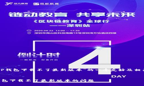 以下是针对“TP钱包下载不了最新版本”的一个友好及相关内容的提纲：


如何解决TP钱包下载不了最新版本的问题