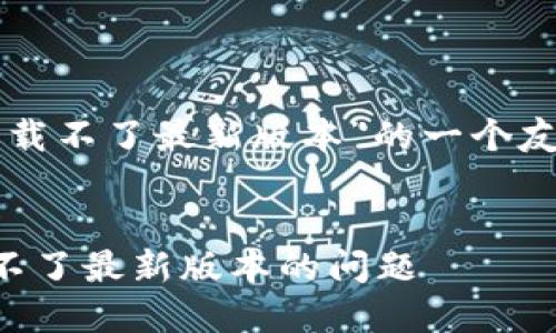 以下是针对“TP钱包下载不了最新版本”的一个友好及相关内容的提纲：


如何解决TP钱包下载不了最新版本的问题