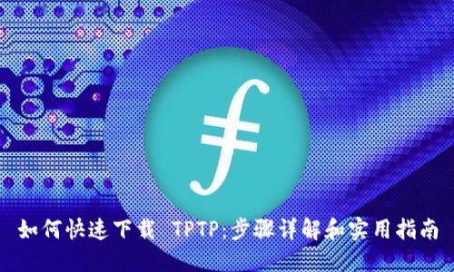 如何快速下载 TPTP：步骤详解和实用指南