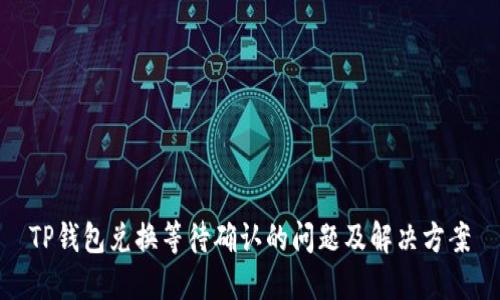 TP钱包兑换等待确认的问题及解决方案