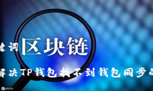 及关键词

如何解决TP钱包找不到钱包同步的问题