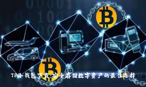 TP冷钱包下载：安全存储数字资产的最佳选择