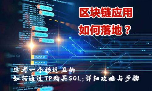 思考一个接近且的  
如何通过TP购买SOL：详细攻略与步骤