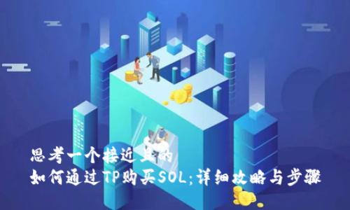 思考一个接近且的  
如何通过TP购买SOL：详细攻略与步骤