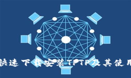 如何快速下载安装TPTP及其使用指南