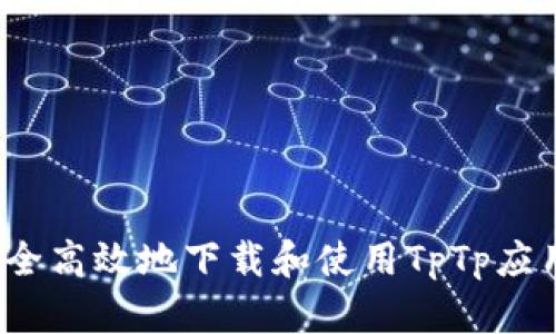 如何安全高效地下载和使用TpTp应用程序？