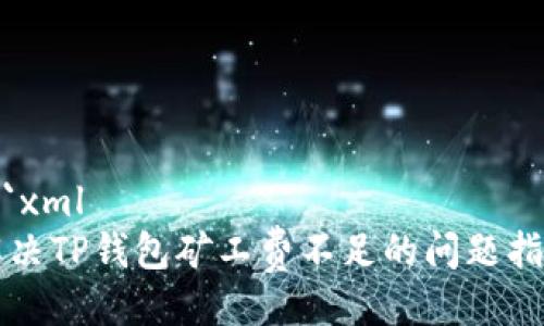 ```xml
解决TP钱包矿工费不足的问题指南