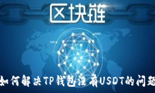   
如何解决TP钱包没有USDT的问题