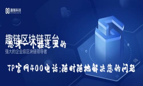 思考一个接近且的

TP官网400电话：随时随地解决您的问题
