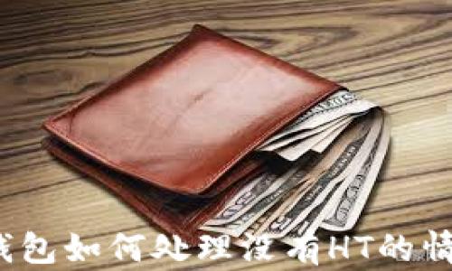 
TP钱包如何处理没有HT的情况？