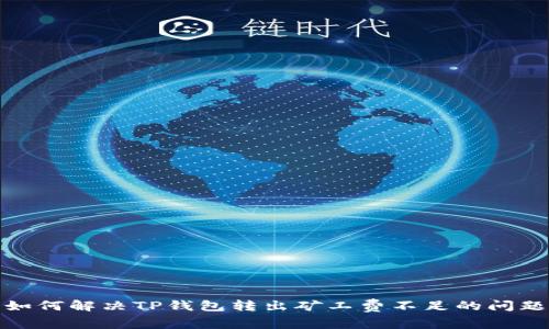 如何解决TP钱包转出矿工费不足的问题