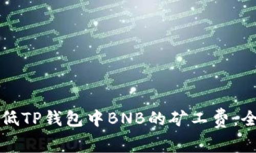 如何降低TP钱包中BNB的矿工费：全面指南