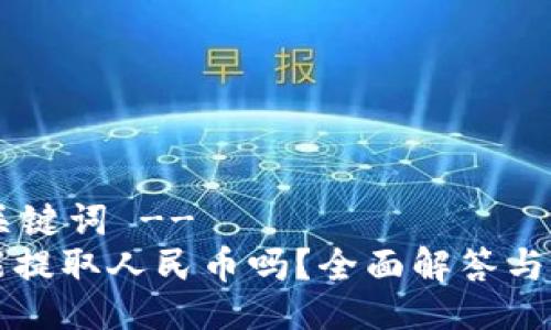 !-- 与关键词 --
TP钱包能提取人民币吗？全面解答与操作指南