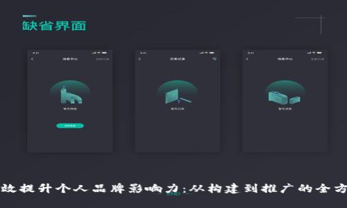 如何有效提升个人品牌影响力：从构建到推广的全方位指南