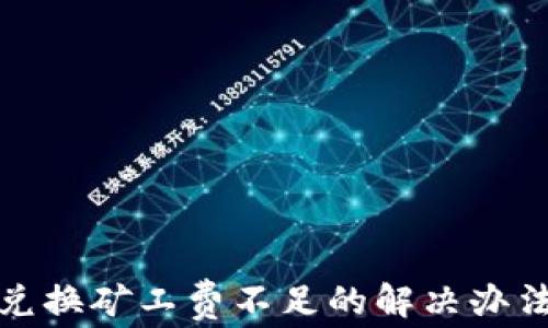 
TP钱包币币兑换矿工费不足的解决办法及注意事项