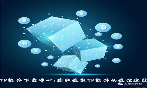 TP软件下载中心：获取最新TP软件的最佳途径
