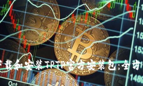 如何下载和安装TPTP官方安装包：全方位指南