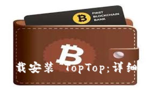 如何官方下载安装 TopTop：详细步骤与指南