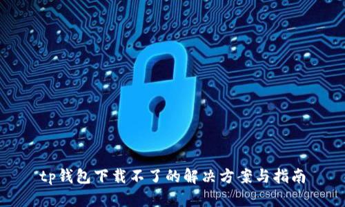 tp钱包下载不了的解决方案与指南