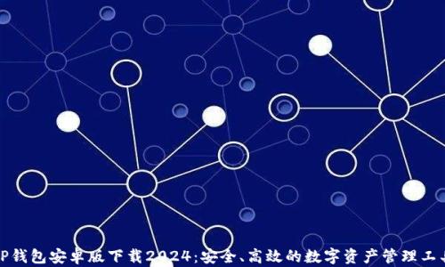 
TP钱包安卓版下载2024：安全、高效的数字资产管理工具