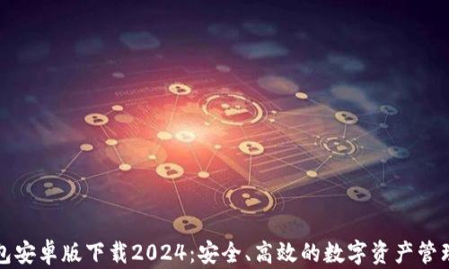 
TP钱包安卓版下载2024：安全、高效的数字资产管理工具