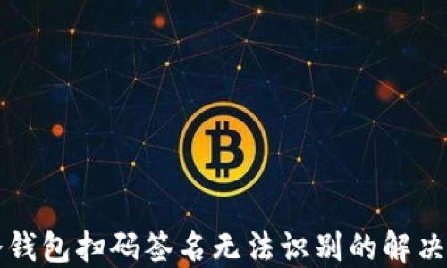 
TP冷钱包扫码签名无法识别的解决方法