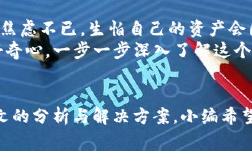 bianhaoTP钱包没有名称的解决方法及常见问题分析/bianhao
TP钱包, 数字钱包, 加密货币, 解决方法/guanjianci

1. TP钱包简介
在这个数字货币飞速发展的时代，TP钱包作为一款优秀的数字钱包工具，已经吸引了众多用户的青睐。它不仅支持多种加密货币的存储和交易，还具备灵活的转账功能和安全的私钥管理系统。用户在使用这个钱包的过程中，常常会遇到各类问题，其中“没有名称”的现象时常令用户困惑。

2. TP钱包没有名称的问题表现
“没有名称”这个问题通常出现在新用户设置钱包时，或者在更新软件后。我们可以想象彼时阳光透过窗帘洒进房间，一位用户坐在舒适的沙发上，手指轻轻滑动着手机屏幕，期待启动新的数字资产管理旅程，而屏幕上却赫然显示着“名称未设置”。这种情形不仅造成了焦虑，也让许多用户感到无从下手。

3. 产生“没有名称”现象的原因
了解问题的根源是解决它的第一步。在TP钱包中，用户的系统名称往往与首次设置有关。可能原因如下：
ul
li未完成设置：用户在创建钱包时，可能没有填写名称，系统会自动显示为“没有名称”。/li
li软件更新：如果用户在更新TP钱包版本后出现这个问题，可能是更新过程中的bug或数据兼容性的问题。/li
li账户同步故障：有时候，当用户的账户在不同设备间同步时，也会出现名称丢失的情况。/li
/ul

4. 解决TP钱包名称显示为“没有名称”的方案
面对“没有名称”的提示，用户可以尝试以下几个步骤来解决：

h4步骤一：重新设置账户名称/h4
用户可以在TP钱包的设置选项中，找到相关的账户信息，手动输入一个合适的名称并保存。这个过程简单而直观，让用户感受到自我管理的乐趣。

h4步骤二：检查钱包版本/h4
确保TP钱包是最新版本。如果不是，用户可以前往官方APP商店进行更新。想象一下，当用户想到自己的钱包如同一个老旧的木箱，只有换上新漆，才能焕发新生！

h4步骤三：重新启动应用/h4
有时候，简单的程序重启就能解决一大堆问题。关闭TP钱包应用，再重新打开，看看名称是否恢复正常。有时生活中的小烦恼，只需要一个新的开始，就可以解决。

h4步骤四：联系客服/h4
如果以上方法都没有解决问题，用户可以选择联系客服，在漫长的等待中，心中也许还会想起温暖的阳光洒在电脑屏幕上的画面，科技虽好，但人与人之间的交流更为珍贵。

5. 预防名称显示异常的措施
一旦解决了问题，用户或许会希望未来不再遇到类似的情况。以下措施可以帮助用户有效预防：
ul
li设置时填写详细信息：在首次设置TP钱包时，确保所有信息都填写完整，尤其是账户名称，这样可以避免后续的麻烦。/li
li定期检查应用状态：用户可以养成定期检查其钱包设置和应用状态的习惯，这不仅能确保信息安全，也能让用户始终保持与最新技术的步调。/li
li关注官方动态：定期浏览TP钱包的官方网站或社交媒体，留意软件更新和常见问题解答。通过这些途径，用户总能找到新鲜的动态和实用的建议。/li
/ul

6. 小故事：从困惑到信心的转变
小张是一名大学生，刚刚接触加密货币投资。一天，他在朋友的推荐下下载了TP钱包，但在输完信息后，他却发现钱包显示“没有名称”。他焦虑不已，生怕自己的资产会因此丢失。就在他焦头烂额的时候，室友在旁边给了他一些建议。他按照步骤重新设置了名称，经过几次小插曲，终于让钱包恢复正常。
从烦躁到松一口气，小张感受到了一个个小挫折带来的力量。之后他便变得更加熟练，甚至开始和好友分享使用心得，带着与生俱来的好奇心，一步一步深入了解这个新的数字世界。通过这些经历，他的信心与日俱增。

7. 总结
TP钱包作为便捷的数字资产管理工具，无疑是现代人生活的一部分。然而，在使用的过程中，用户难免会遇到“没有名称”的问题。通过本文的分析与解决方案，小编希望能够帮助用户们在遇到此类问题时重拾信心，轻松应对。让每一个人在阳光明媚的日子里，都能名正言顺地享受数字货币带来的便利。