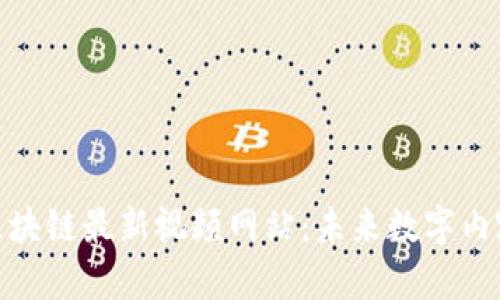 探索韩国区块链最新视频网站：未来数字内容的新时代