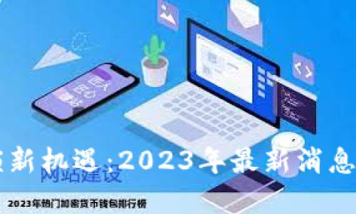 区块链解锁新机遇：2023年最新消息与未来展望