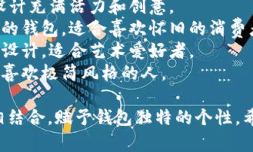 以下是一些适合TP标志的钱包的创意名称建议：

1. **TP经典**：突显经典设计，适合喜欢传统风格的用户。
2. **TP时尚**：强调时尚感，适合追求潮流的年轻消费者。
3. **TP日常**：侧重实用性，适合日常使用的多功能钱包。
4. **TP奢华**：针对高端市场，突出优质材质和精湛工艺。
5. **TP迷你**：强调小巧便携，适合喜欢轻便的用户。
6. **TP旅行**：专为旅行设计的钱包，增添护照夹、信用卡槽等功能。
7. **TP青年**：面向年轻群体，设计充满活力和创意。
8. **TP复古**：受复古风潮启发的钱包，适合喜欢怀旧的消费者。
9. **TP艺术**：结合艺术元素的设计，适合艺术爱好者。
10. **TP简单**：简洁设计，适合喜欢极简风格的人。

每个名称都能与TP的品牌价值相结合，赋予钱包独特的个性。希望这能帮助您找到合适的名字！