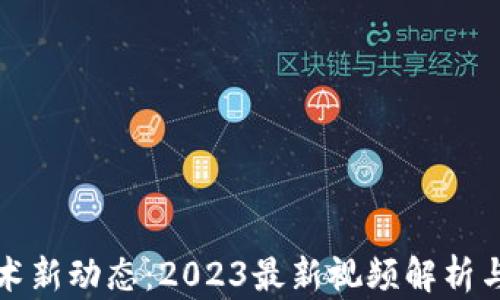区块链技术新动态:2023最新视频解析与行业洞察
