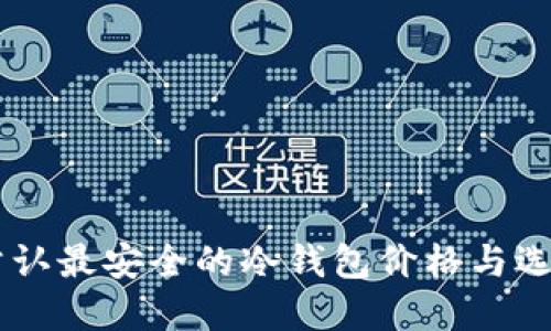币圈公认最安全的冷钱包价格与选择指南