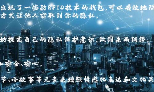 关于“钱包放tp对面能听到吗”的问题，这可能是你想询问钱包的物品存放和隐私保护方面的问题。如果是这样，以下是一个可能的文章框架和内容。


  钱包放在TP对面会被听到吗？揭秘隐私保护的真相 / 

关键词：
 guanjianci 钱包,隐私保护,日常生活,声音传播 /guanjianci 

引言
在现代社会中，我们的隐私保护显得尤为重要。无论是在公共场所，还是在私人空间，如何保障自身的隐私成为每个人关注的焦点。尤其是对于我们平时常用的钱包，它不仅仅是存放现金和卡片的地方，更是承载了我们个人信息的重要物件。

一、钱包的重要性
对于很多人而言，钱包不仅是一个简单的容器。它是生活的一部分，里面装着个人的身份证件、信用卡、银行卡以及一些现金。每当我们需要支付或者出示身份时，钱包便成为了我们的“智慧伙伴”。然而，钱包里的每一张卡片都可能蕴藏着我们的一部分隐私，如何保护这些隐私，是我们需要深思的问题。

二、声音传播的基本原理
在探讨“钱包放在TP对面能否听到”的问题之前，我们需要了解声音是如何传播的。声音通过空气、水甚至固体传播，声波的强度、频率和环境因素都会影响声音的传播效果。在一个安静的环境中，相对较小的声音也可能被清晰地听到，而在嘈杂的环境中，即便是较大的声音也可能被淹没。

三、日常场景分析
设想一个场景：在一个温暖的下午，阳光透过窗户洒在老旧的木桌上，桌上的咖啡轻轻冒着热气。咖啡馆里，顾客之间的低声交谈声和偶尔传来的咖啡机的轰鸣声交织在一起。这个时候，坐在一旁的你，突然注意到你的钱包被放在了距离一位陌生顾客不远的地方。
你可能会想，这么近的距离，是否会有人偷偷听到钱包里那些几乎是隐私的细节？借助现代科技与人际关系，我们很难完全避免信息被窃取的风险。

四、钱包的隐私保护措施
考虑到钱包的重要性，如何有效保护其隐私成为了一个新课题。首先，选择一个具有防盗功能的钱包是明智的选择。市场上已经出现了一些防RFID技术的钱包，可以有效地隔绝无意中被扫描到的信息，从根本上保证了银行卡、身份证等信息的安全。
其次，尽量避免在公共场合谈论个人信息，尤其是在钱包靠近的地方。即使你的钱包放在较远的地方，也有可能通过声音传播的方式让他人窃取到你的隐私。

五、结论
综上所述，“钱包放在TP对面能否听到”不仅仅取决于物理距离，也取决于环境的嘈杂程度和你的警觉性。在享受生活的同时，不妨提高自己的隐私保护意识，做到未雨绸缪。

六、后记
生活的每一个细节都值得我们认真对待，隐私保护亦是如此。希望每个人都能在日常生活中注重对个人信息的保护，让生活更加安全、安心。 

以上是一个围绕“钱包放TP对面能听到吗”主题的内容框架。该内容可根据需要扩展为2900字以上，通过加入场景描述、感官细节、小故事等元素来增强情感化表达和文化关联性。