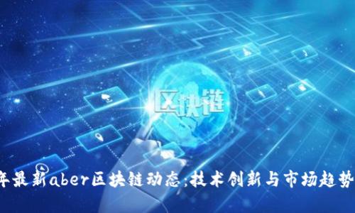 2023年最新aber区块链动态：技术创新与市场趋势全解析