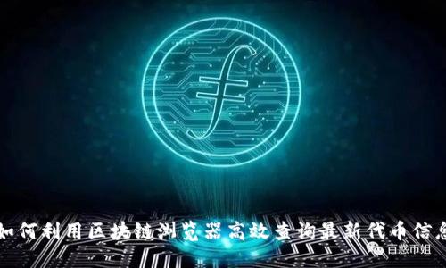 如何利用区块链浏览器高效查询最新代币信息